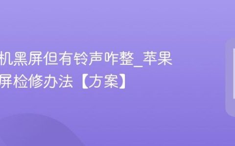 苹果手机黑屏但有铃声咋整?苹果手机黑屏检修办法【方案】