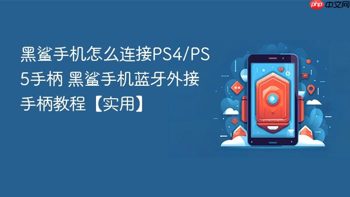 黑鲨手机怎么连接ps4/ps5手柄 黑鲨手机蓝牙外接手柄教程【实用】