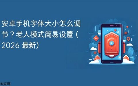 安卓手机字体大小怎么调节？老人模式简易设置 (2026 最新)