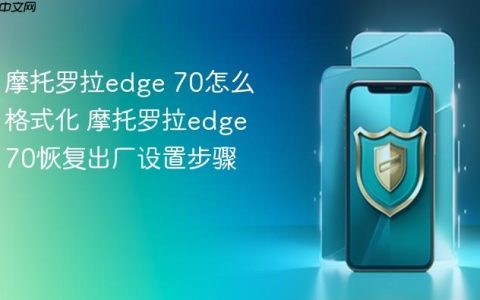摩托罗拉edge 70怎么格式化 摩托罗拉edge 70恢复出厂设置步骤