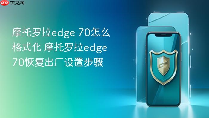摩托罗拉edge 70怎么格式化 摩托罗拉edge 70恢复出厂设置步骤