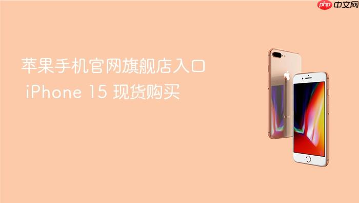 苹果手机官网旗舰店入口 iphone 15 现货购买