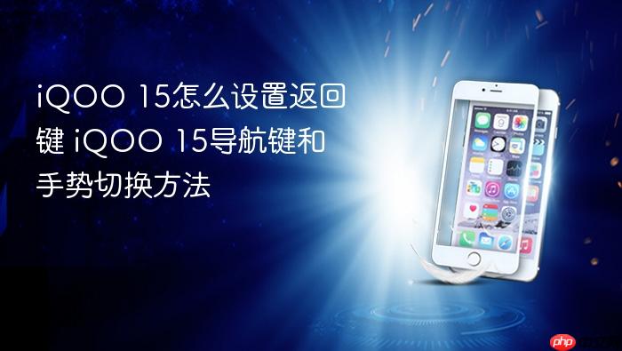 iqoo 15怎么设置返回键 iqoo 15导航键和手势切换方法