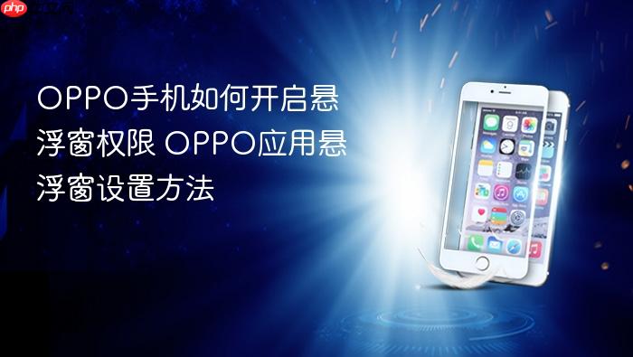 oppo手机如何开启悬浮窗权限 oppo应用悬浮窗设置方法