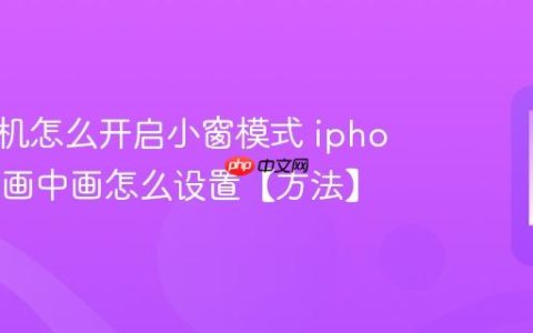 苹果手机怎么开启小窗模式 iphone视频画中画怎么设置【方法】