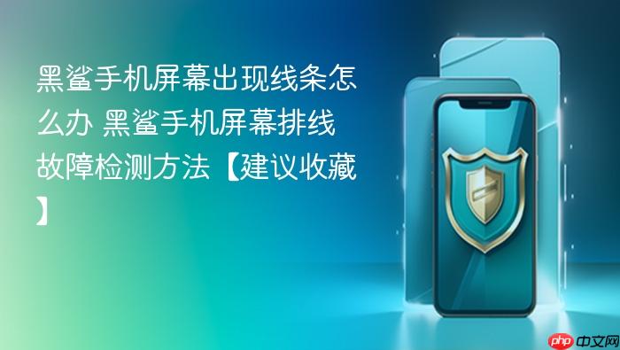 黑鲨手机屏幕出现线条怎么办 黑鲨手机屏幕排线故障检测方法【建议收藏】