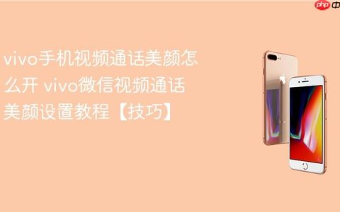 vivo手机视频通话美颜怎么开 vivo微信视频通话美颜设置教程【技巧】