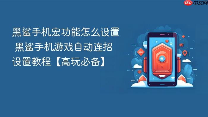 黑鲨手机宏功能怎么设置 黑鲨手机游戏自动连招设置教程【高玩必备】