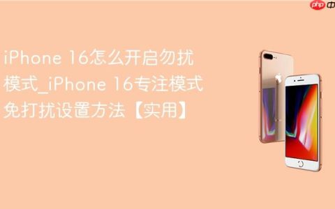iPhone 16怎么开启勿扰模式?iPhone 16专注模式免打扰设置方法【实用】