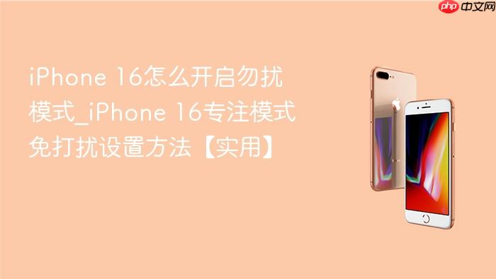 iphone 16怎么开启勿扰模式_iphone 16专注模式免打扰设置方法【实用】