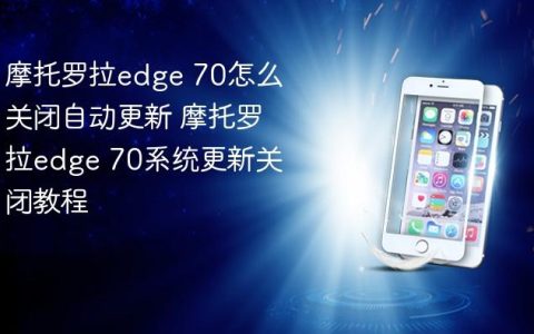 摩托罗拉edge 70怎么关闭自动更新 摩托罗拉edge 70系统更新关闭教程