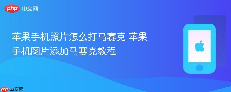 苹果手机照片怎么打马赛克 苹果手机图片添加马赛克教程