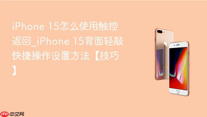 iphone 15怎么使用触控返回_iphone 15背面轻敲快捷操作设置方法【技巧】