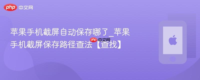 苹果手机截屏自动保存哪了_苹果手机截屏保存路径查法【查找】