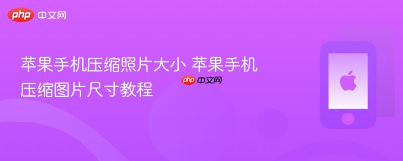 苹果手机压缩照片大小 苹果手机压缩图片尺寸教程