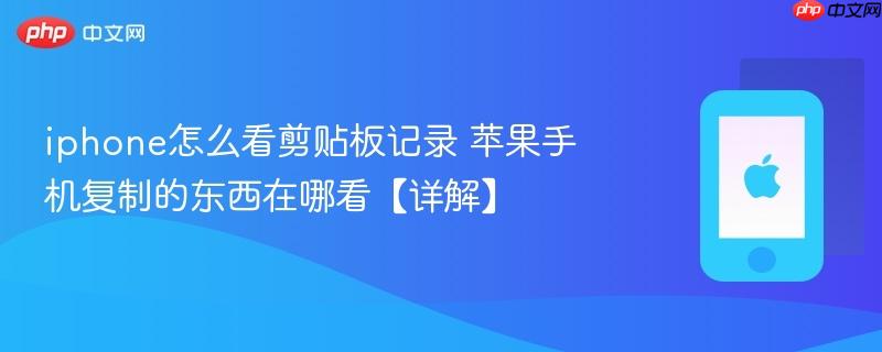 iphone怎么看剪贴板记录 苹果手机复制的东西在哪看【详解】