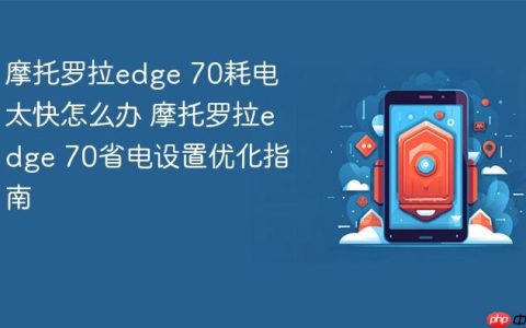 摩托罗拉edge 70耗电太快怎么办 摩托罗拉edge 70省电设置优化指南