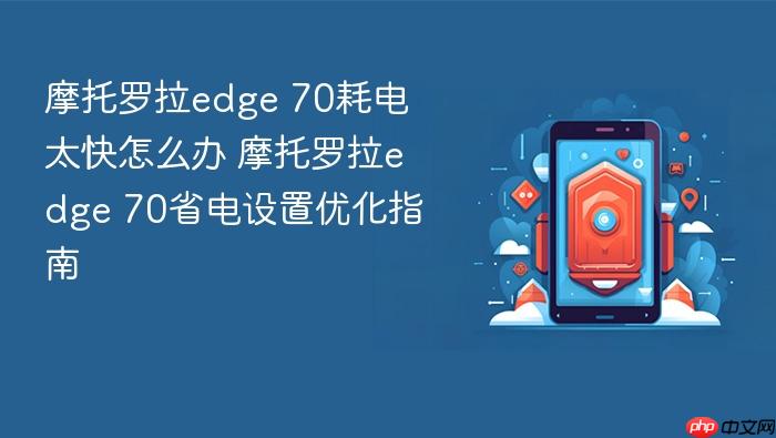 摩托罗拉edge 70耗电太快怎么办 摩托罗拉edge 70省电设置优化指南