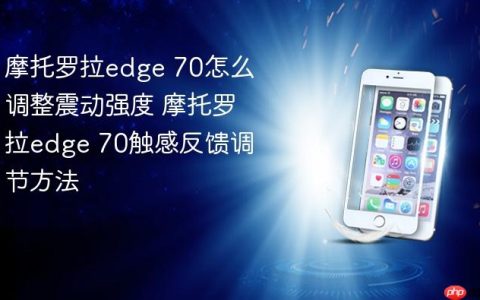 摩托罗拉edge 70怎么调整震动强度 摩托罗拉edge 70触感反馈调节方法