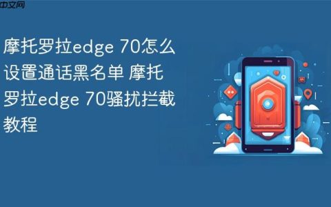 摩托罗拉edge 70怎么设置通话黑名单 摩托罗拉edge 70骚扰拦截教程