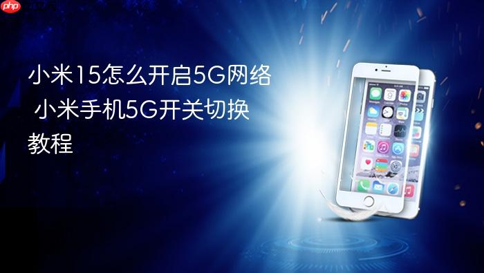 小米15怎么开启5g网络 小米手机5g开关切换教程