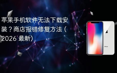 苹果手机软件无法下载安装？商店报错修复方法 (2026 最新)