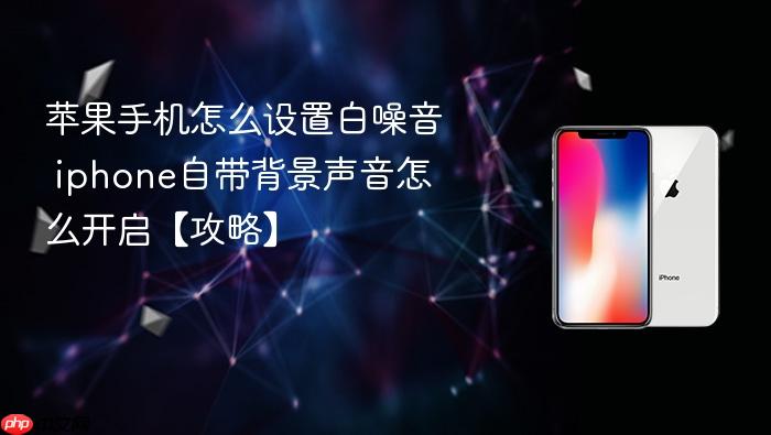 苹果手机怎么设置白噪音 iphone自带背景声音怎么开启【攻略】