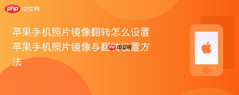 苹果手机照片镜像翻转怎么设置 苹果手机照片镜像与翻转设置方法