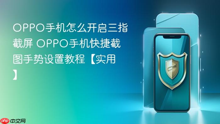 oppo手机怎么开启三指截屏 oppo手机快捷截图手势设置教程【实用】