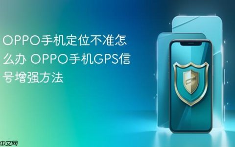 OPPO手机定位不准怎么办 OPPO手机GPS信号增强方法