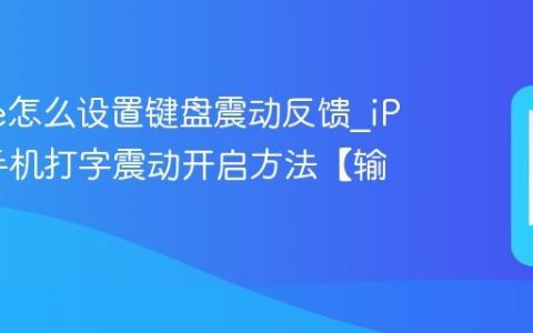 iPhone怎么设置键盘震动反馈?iPhone手机打字震动开启方法【输入】