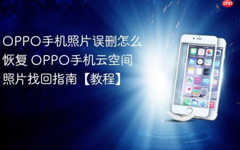 OPPO手机照片误删怎么恢复 OPPO手机云空间照片找回指南【教程】