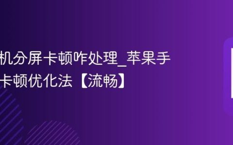 苹果手机分屏卡顿咋处理?苹果手机分屏卡顿优化法【流畅】