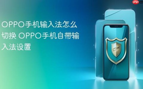 OPPO手机输入法怎么切换 OPPO手机自带输入法设置