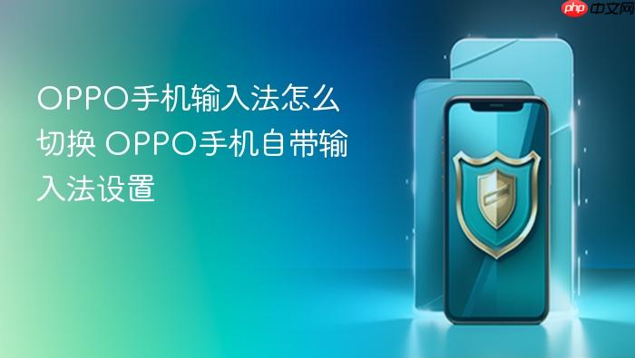oppo手机输入法怎么切换 oppo手机自带输入法设置