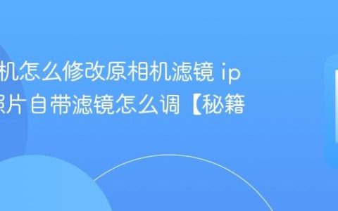 苹果手机怎么修改原相机滤镜 iphone照片自带滤镜怎么调【秘籍】