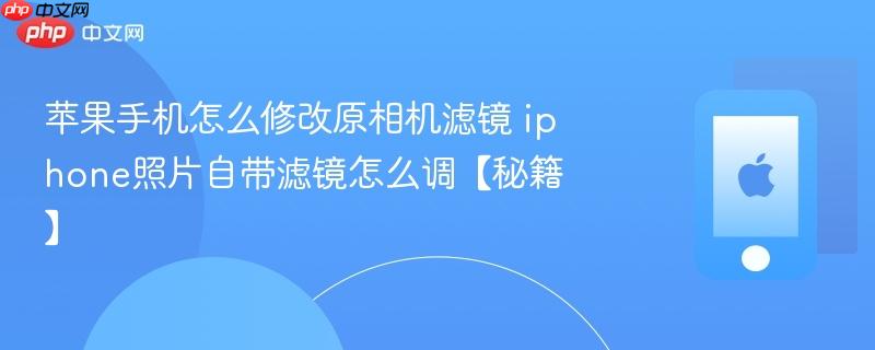 苹果手机怎么修改原相机滤镜 iphone照片自带滤镜怎么调【秘籍】