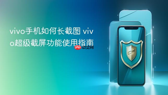vivo手机如何长截图 vivo超级截屏功能使用指南
