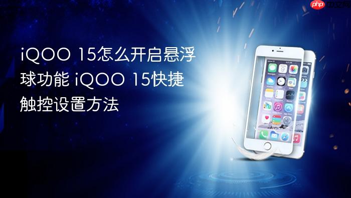 iqoo 15怎么开启悬浮球功能 iqoo 15快捷触控设置方法
