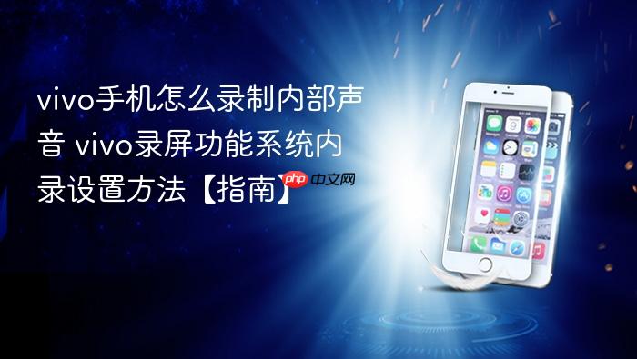 vivo手机怎么录制内部声音 vivo录屏功能系统内录设置方法【指南】