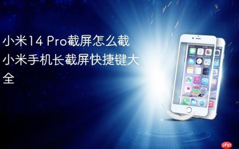 小米14 Pro截屏怎么截 小米手机长截屏快捷键大全