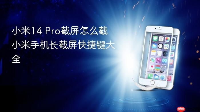 小米14 pro截屏怎么截 小米手机长截屏快捷键大全