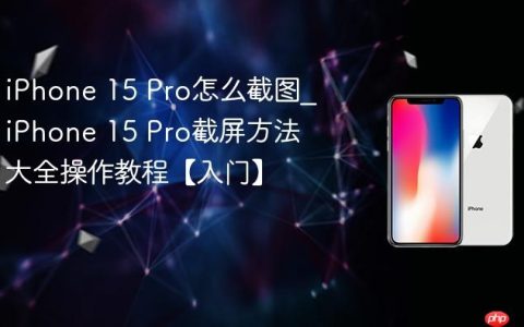 iPhone 15 Pro怎么截图?iPhone 15 Pro截屏方法大全操作教程【入门】