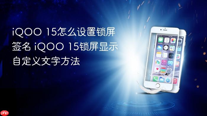 iqoo 15怎么设置锁屏签名 iqoo 15锁屏显示自定义文字方法