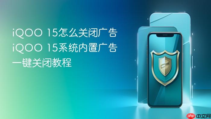 iqoo 15怎么关闭广告 iqoo 15系统内置广告一键关闭教程