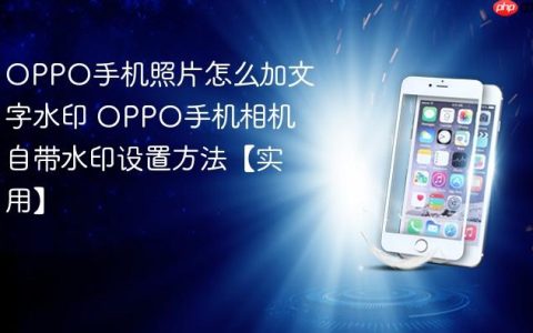 OPPO手机照片怎么加文字水印 OPPO手机相机自带水印设置方法【实用】