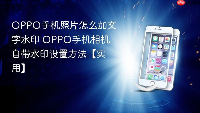 oppo手机照片怎么加文字水印 oppo手机相机自带水印设置方法【实用】