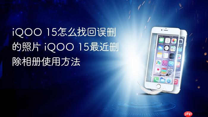 iqoo 15怎么找回误删的照片 iqoo 15最近删除相册使用方法