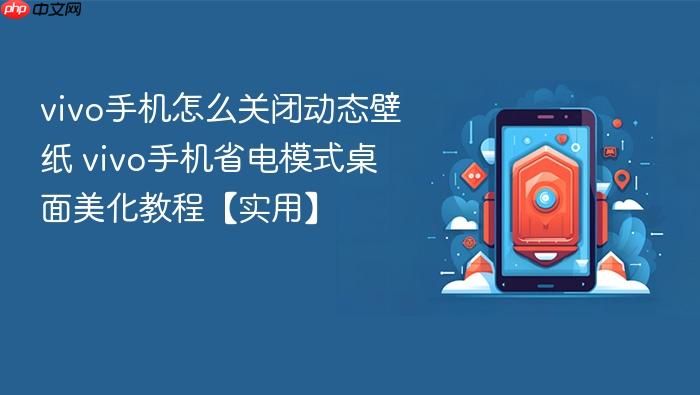 vivo手机怎么关闭动态壁纸 vivo手机省电模式桌面美化教程【实用】