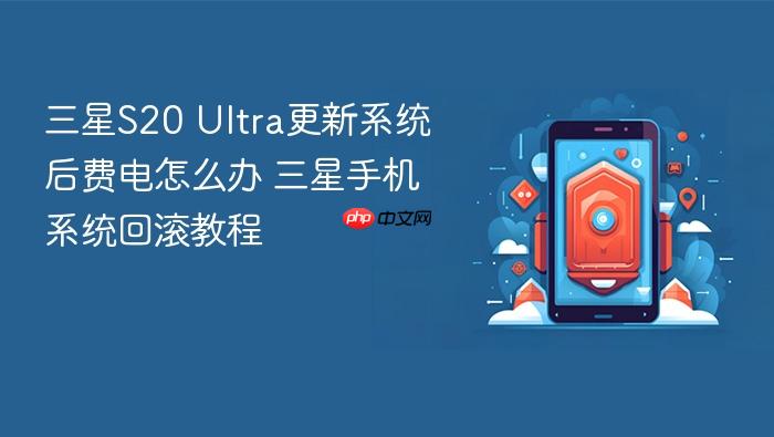三星s20 ultra更新系统后费电怎么办 三星手机系统回滚教程